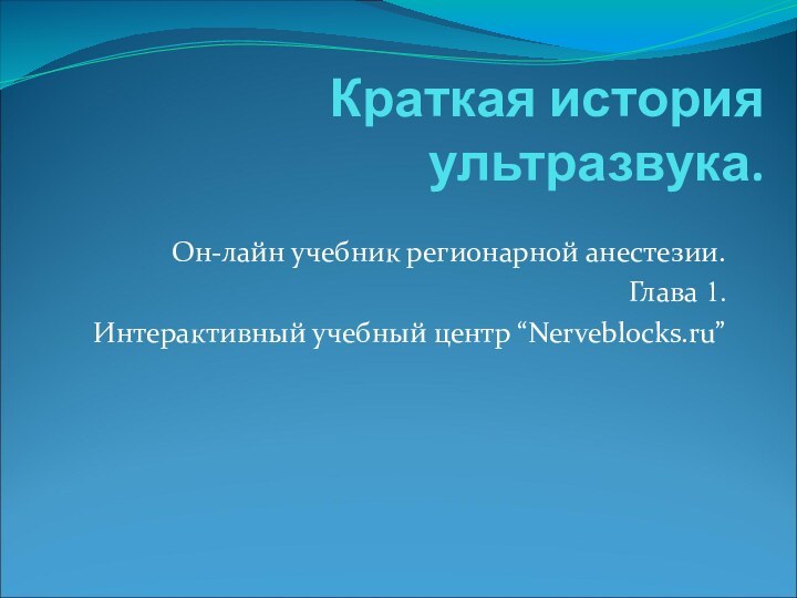 Краткая история ультразвука.Он-лайн учебник регионарной анестезии.Глава 1.Интерактивный учебный центр “Nerveblocks.ru”