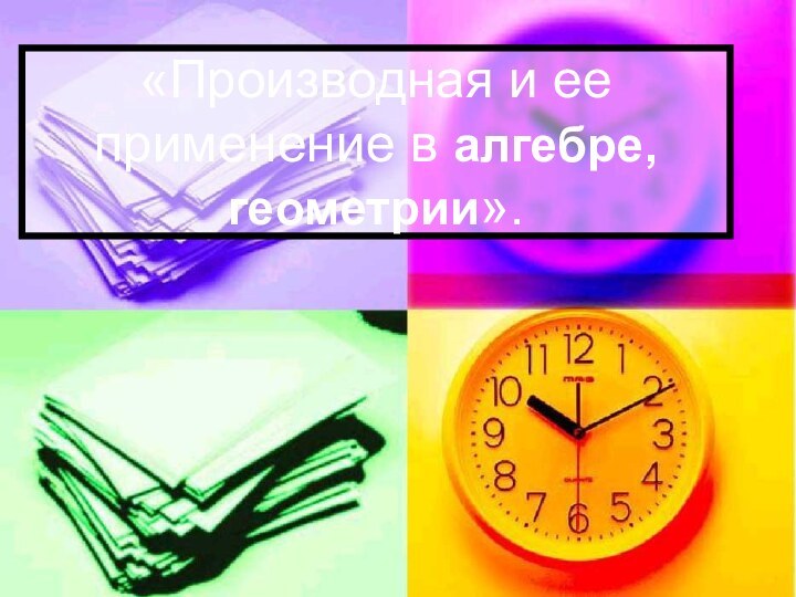 «Производная и ее применение в алгебре, геометрии».