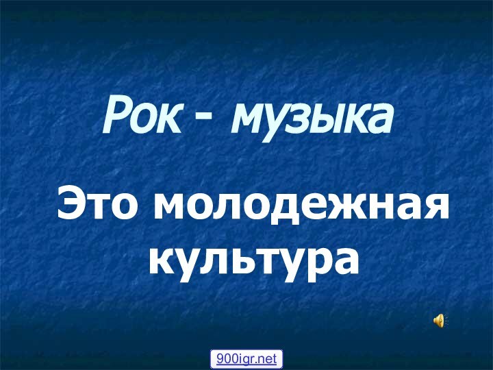 Рок - музыкаЭто молодежная культура