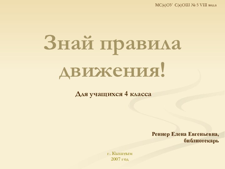 Знай правила движения!Для учащихся 4 классаРеннер Елена Евгеньевна, библиотекарьг. Кыштым 2007 годМС(к)ОУ