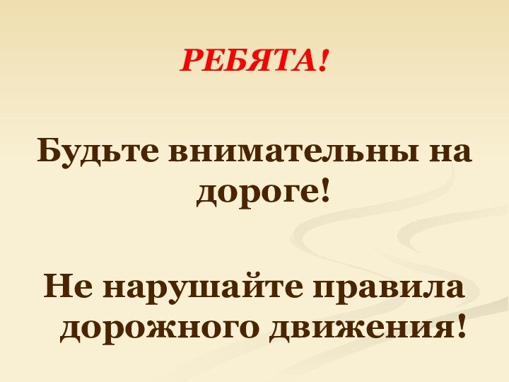 РЕБЯТА!Будьте внимательны на дороге!Не нарушайте правила дорожного движения!