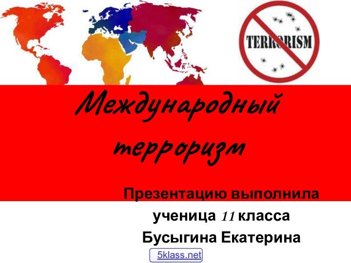 Международный терроризм Презентацию выполнила ученица 11 классаБусыгина Екатерина