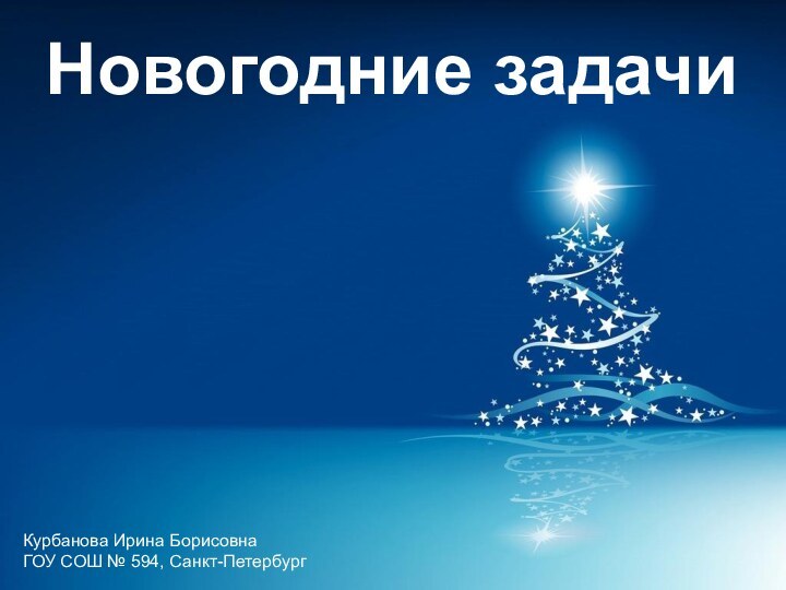 Новогодние задачиКурбанова Ирина БорисовнаГОУ СОШ № 594, Санкт-Петербург