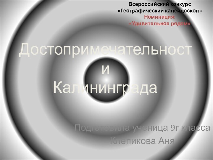 Достопримечательности  КалининградаПодготовила ученица 9г классаКлепикова АняВсероссийский конкурс«Географический калейдоскоп»Номинация: «Удивительное рядом»