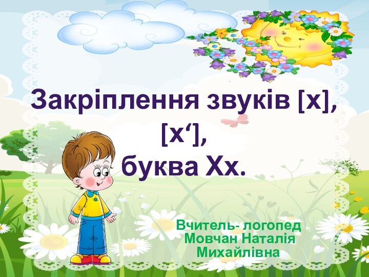 Закріплення звуків [х], [х‘],буква Хх.Вчитель- логопед Мовчан Наталія Михайлівна