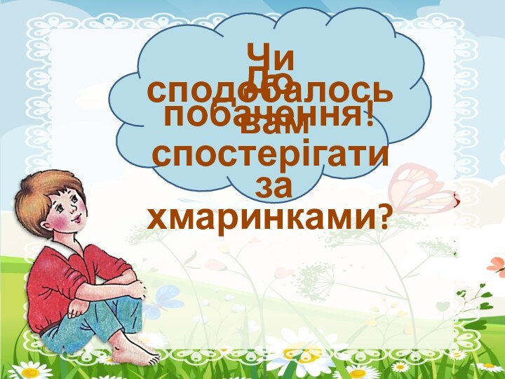 Чи сподобалось вам спостерігати за хмаринками?До побачення!