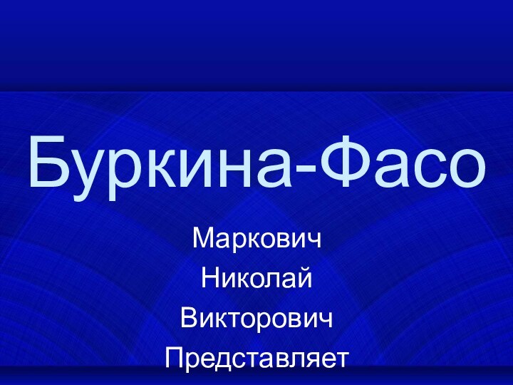 Буркина-ФасоМарковичНиколайВикторовичПредставляет