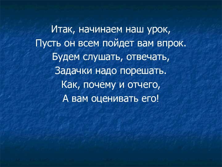 Итак, начинаем наш урок,Пусть он всем пойдет вам впрок.Будем слушать, отвечать,Задачки надо