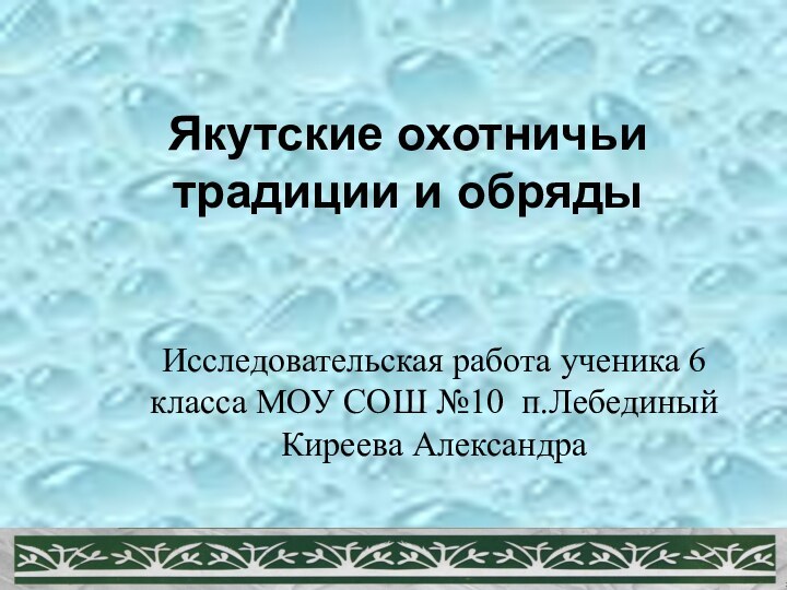 Якутские охотничьи традиции и обрядыИсследовательская работа ученика 6 класса МОУ СОШ №10 п.Лебединый Киреева Александра