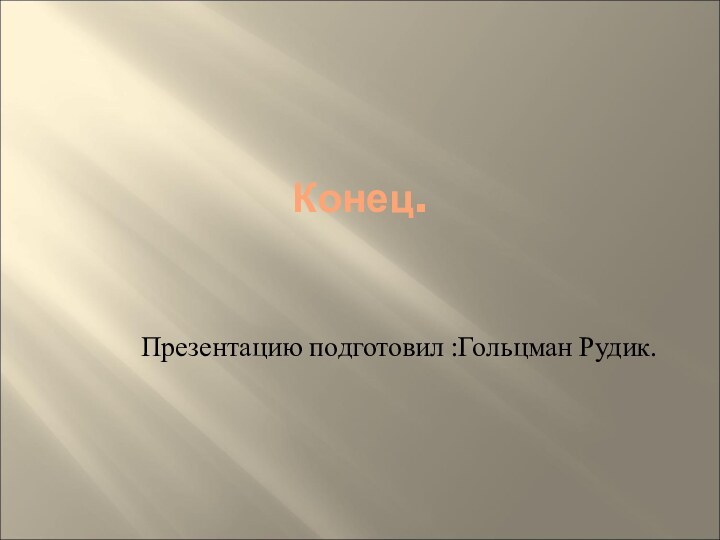 Конец.Презентацию подготовил :Гольцман Рудик.