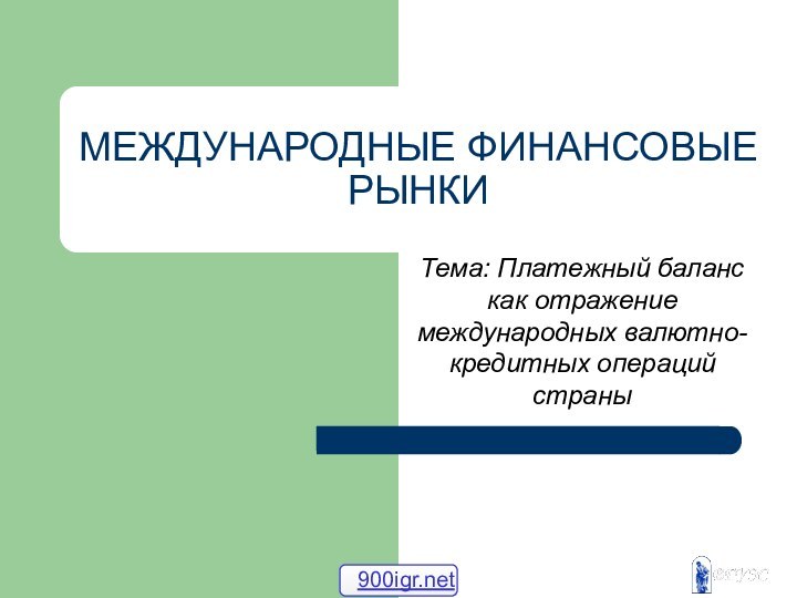 МЕЖДУНАРОДНЫЕ ФИНАНСОВЫЕ РЫНКИТема: Платежный баланс как отражение международных валютно-кредитных операций страны