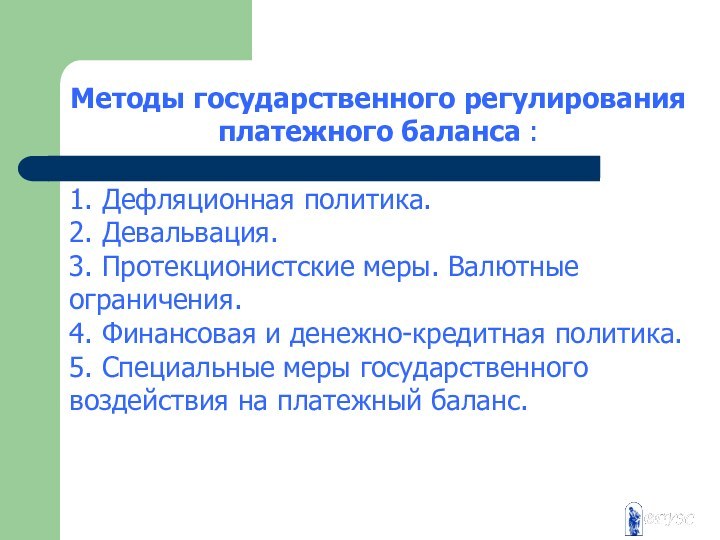 Методы государственного регулирования платежного баланса :1. Дефляционная политика.2. Девальвация.3. Протекционистские меры. Валютные