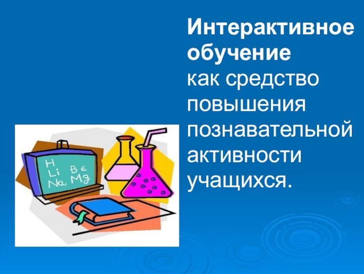 Интерактивное обучениекак средствоповышения познавательной активности учащихся.