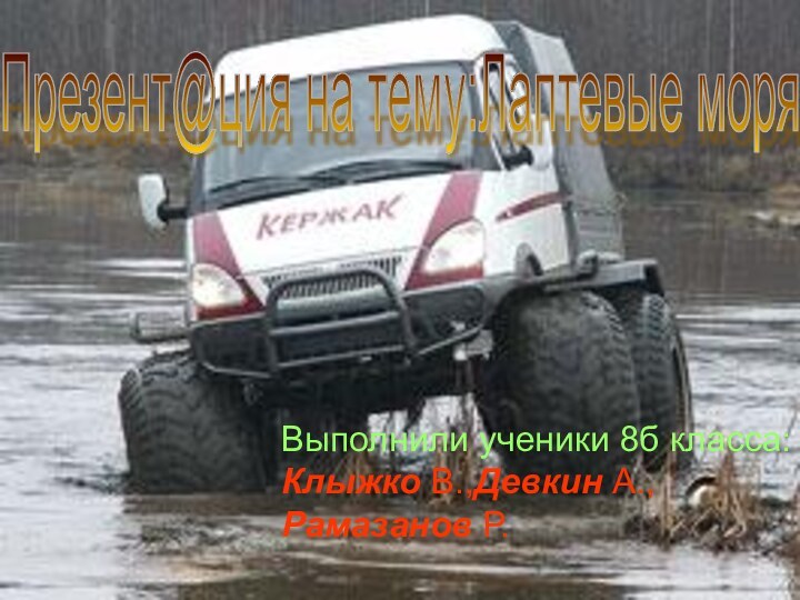 Выполнили ученики 8б класса:Клыжко В.,Девкин А.,Рамазанов Р.Презент@ция на тему:Лаптевые моря