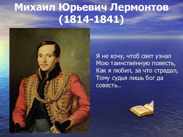 Михаил Юрьевич Лермонтов (1814-1841) Я не хочу, чтоб свет узналМою таинственную повесть,Как