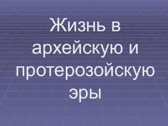 Жизнь в архейскую и протерозойскую эры