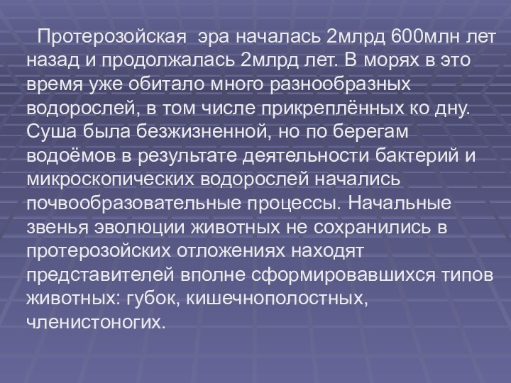 Протерозойская эра началась 2млрд 600млн лет назад и продолжалась 2млрд лет.