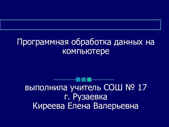 Программная обработка данных на компьютеревыполнила учитель СОШ № 17 г. Рузаевка Киреева Елена Валерьевна