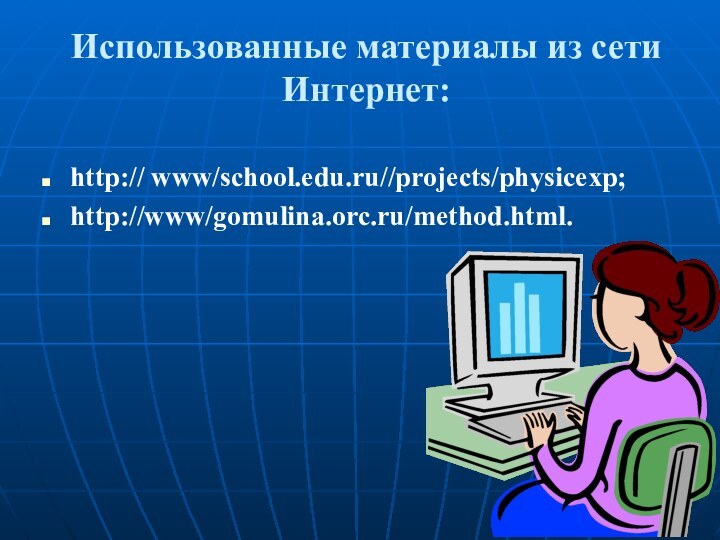 Использованные материалы из сети Интернет:http:// www/school.edu.ru//projects/physicexp;http://www/gomulina.orc.ru/method.html.