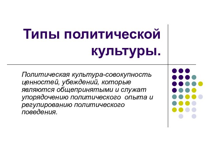 Типы политической культуры.Политическая культура-совокупность ценностей, убеждений, которые являются общепринятыми и служат упорядочению