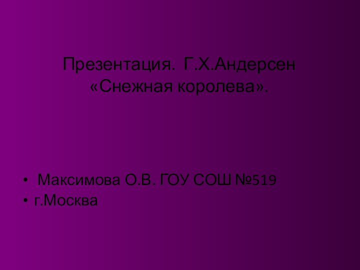 Презентация. Г.Х.Андерсен «Снежная королева».   Максимова О.В. ГОУ СОШ №519г.Москва