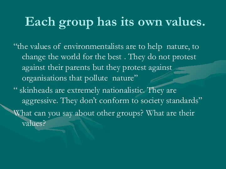 Each group has its own values.“the values of environmentalists are to help