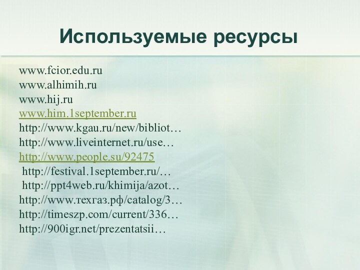 Используемые ресурсыwww.fcior.edu.ruwww.alhimih.ruwww.hij.ruwww.him.1september.ruhttp://www.kgau.ru/new/bibliot…http://www.liveinternet.ru/use…http://www.people.su/92475 http://festival.1september.ru/… http://ppt4web.ru/khimija/azot…http://www.техгаз.рф/catalog/3…http://timeszp.com/current/336…http:///prezentatsii…