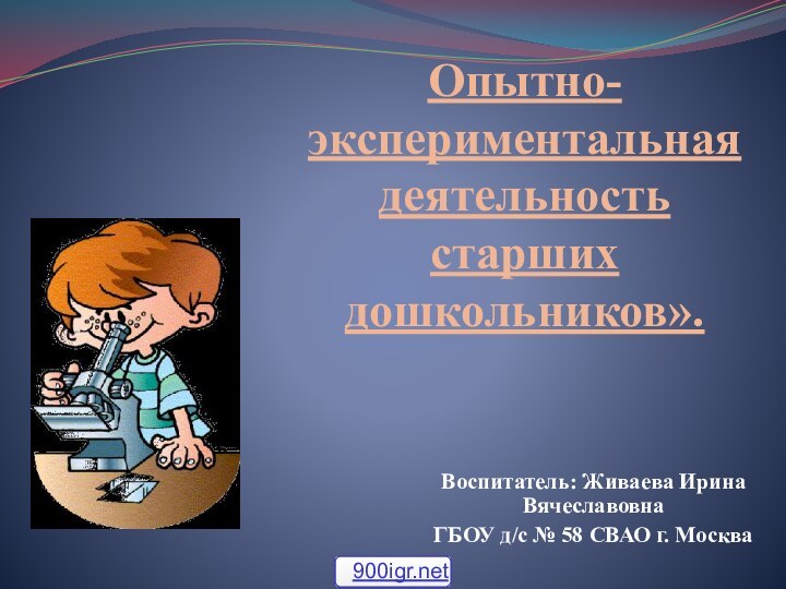 Опытно-экспериментальная деятельность старших дошкольников». Воспитатель: Живаева Ирина ВячеславовнаГБОУ