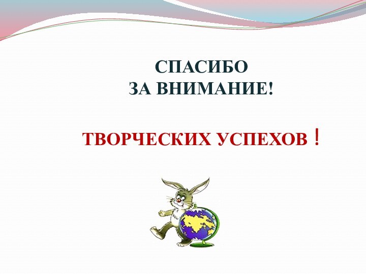 СПАСИБО ЗА ВНИМАНИЕ!  ТВОРЧЕСКИХ УСПЕХОВ !