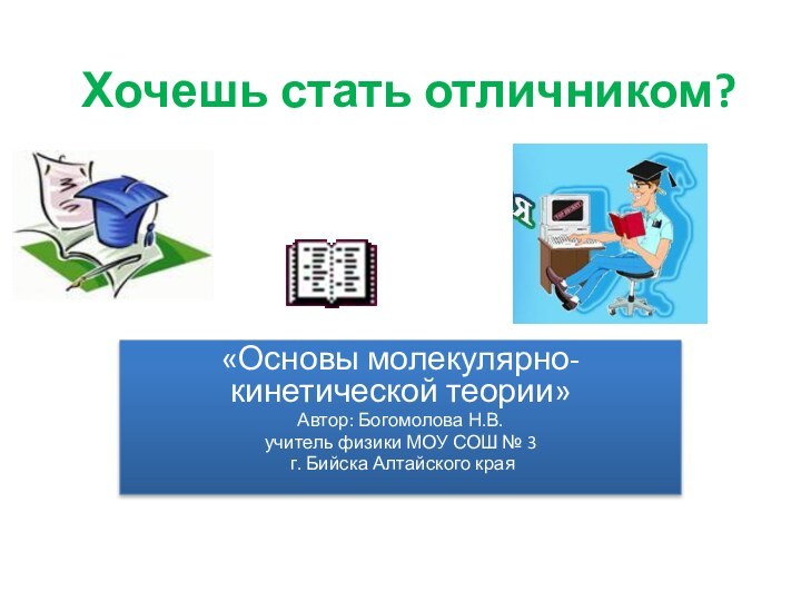 Хочешь стать отличником?«Основы молекулярно-кинетической теории»Автор: Богомолова Н.В.учитель физики МОУ СОШ № 3 г. Бийска Алтайского края