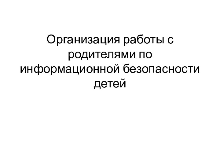 Организация работы с родителями по информационной безопасности детей