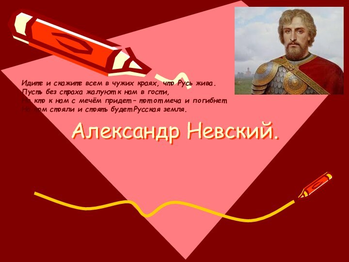 Александр Невский.Идите и скажите всем в чужих краях, что Русь жива.Пусть без