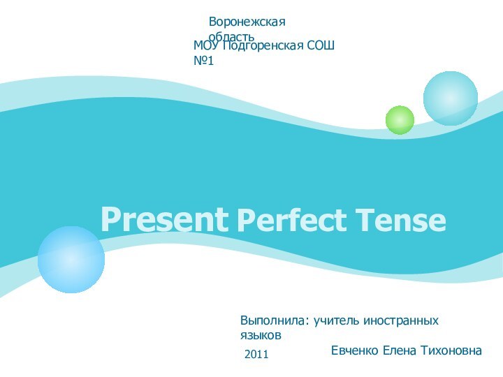 Present Perfect TenseВоронежская областьМОУ Подгоренская СОШ №1Выполнила: учитель иностранных языковЕвченко Елена Тихоновна2011