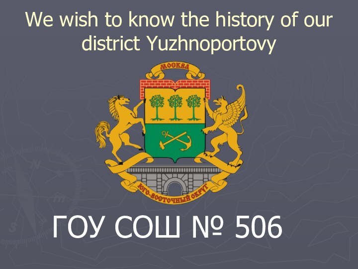 We wish to know the history of our district Yuzhnoportovy ГОУ СОШ № 506