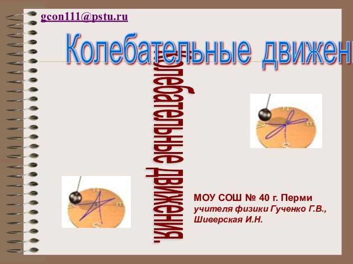 Колебательные движения. Колебательные движения gcon111@pstu.ruМОУ СОШ № 40