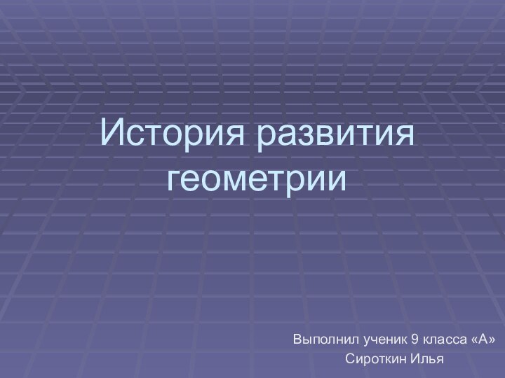 История развития геометрииВыполнил ученик 9 класса «А»Сироткин Илья