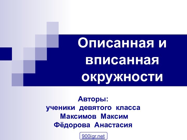 Авторы: ученики девятого класса Максимов Максим Фёдорова АнастасияОписанная и вписанная окружности