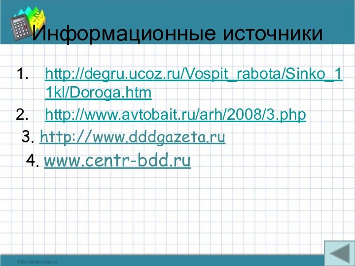 Информационные источникиhttp://degru.ucoz.ru/Vospit_rabota/Sinko_11kl/Doroga.htmhttp://www.avtobait.ru/arh/2008/3.php3. http://www.dddgazeta.ru 4. www.centr-bdd.ru