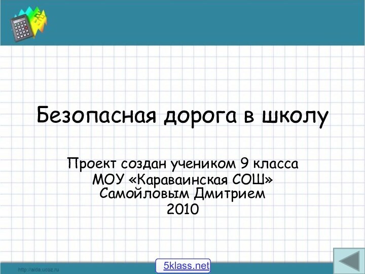 Безопасная дорога в школуПроект создан учеником 9 класса МОУ «Караваинская СОШ» Самойловым Дмитрием2010