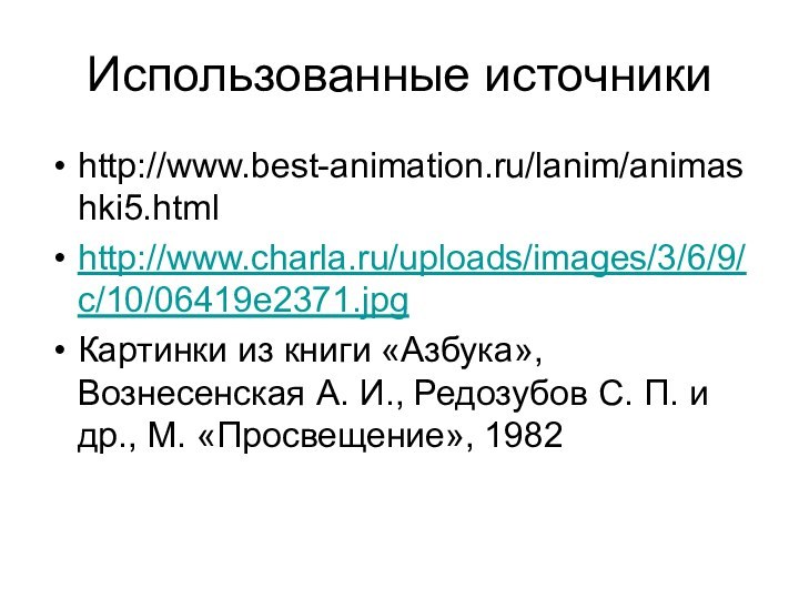 Использованные источникиhttp://www.best-animation.ru/lanim/animashki5.htmlhttp://www.charla.ru/uploads/images/3/6/9/c/10/06419e2371.jpgКартинки из книги «Азбука», Вознесенская А. И., Редозубов С. П. и др., М. «Просвещение», 1982