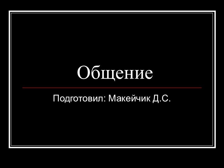 ОбщениеПодготовил: Макейчик Д.С.