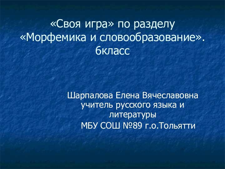 «Своя игра» по разделу «Морфемика и словообразование». 6классШарпалова Елена Вячеславовна учитель русского