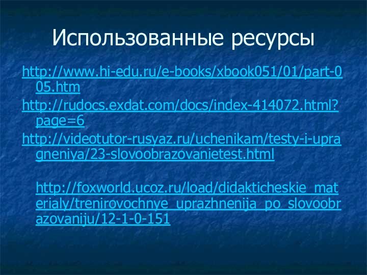 Использованные ресурсыhttp://www.hi-edu.ru/e-books/xbook051/01/part-005.htm http://rudocs.exdat.com/docs/index-414072.html?page=6 http://videotutor-rusyaz.ru/uchenikam/testy-i-upragneniya/23-slovoobrazovanietest.html http://foxworld.ucoz.ru/load/didakticheskie_materialy/trenirovochnye_uprazhnenija_po_slovoobrazovaniju/12-1-0-151