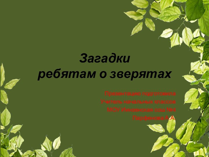 Загадки ребятам о зверятахПрезентацию подготовилаУчитель начальных классовМОУ Иинзенская сош №4Парфенова А.А.