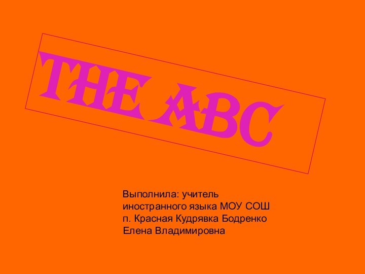 The ABCВыполнила: учитель иностранного языка МОУ СОШ п. Красная Кудрявка Бодренко Елена Владимировна