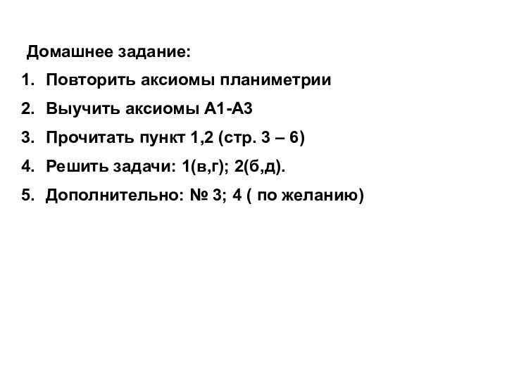 Домашнее задание:Повторить аксиомы планиметрииВыучить аксиомы А1-А3Прочитать пункт 1,2 (стр. 3 – 6)Решить