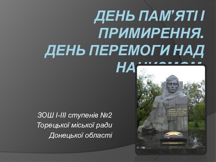 День пам’яті і примирення. День перемоги над нацизмом.ЗОШ І-ІІІ ступенів №2 Торецької міської радиДонецької області