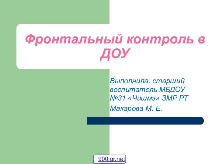 Фронтальный контроль в ДОУВыполнила: старший воспитатель МБДОУ №31 «Чишмэ» ЗМР РТ Макарова М. Е.