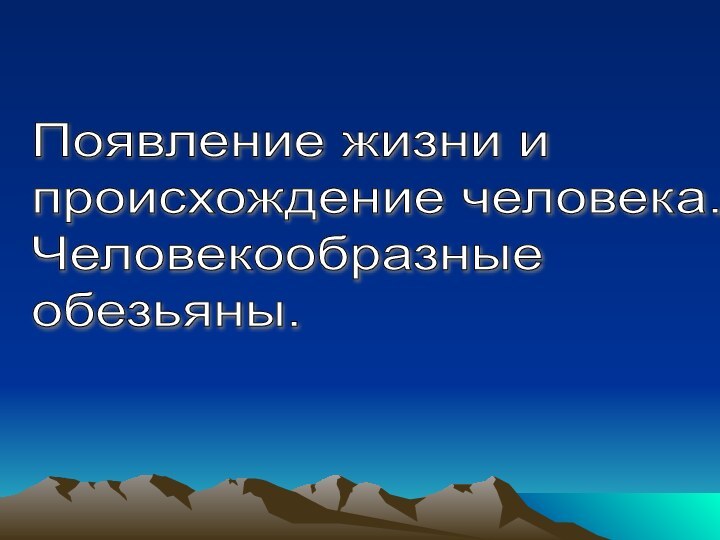 Появление жизни и  происхождение человека.  Человекообразные  обезьяны.