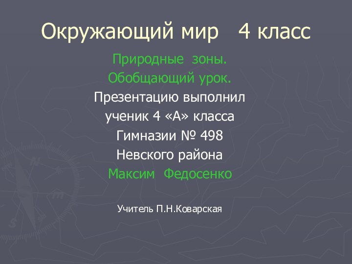 Окружающий мир  4 классПриродные зоны.Обобщающий урок.Презентацию выполнилученик 4 «А» классаГимназии № 498Невского районаМаксим ФедосенкоУчитель П.Н.Коварская